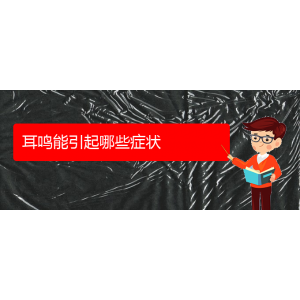 (畢節(jié)耳鼻喉?？漆t(yī)院掛號(hào))耳鳴能引起哪些癥狀