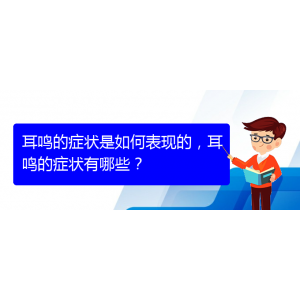 (貴陽(yáng)治療耳鳴的醫(yī)院排名)耳鳴的癥狀是如何表現(xiàn)的，耳鳴的癥狀有哪些？