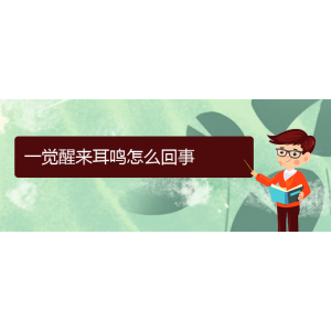 (遵義耳鼻喉醫(yī)院掛號(hào))一覺醒來耳鳴怎么回事