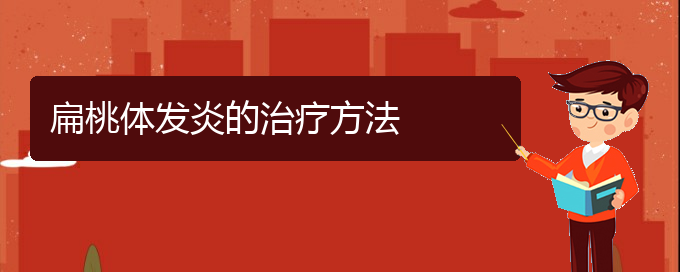 (貴陽(yáng)治療扁桃體炎的正規(guī)醫(yī)院)扁桃體發(fā)炎的治療方法(圖1)