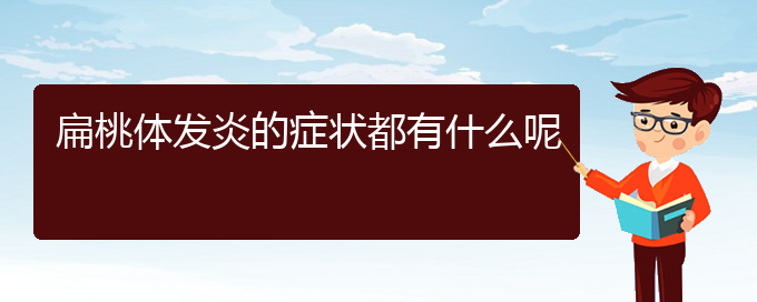 (貴陽扁桃體炎哪個(gè)醫(yī)院治的好)扁桃體發(fā)炎的癥狀都有什么呢(圖1)