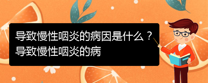(貴陽銘仁醫(yī)院看慢性咽炎經(jīng)歷)導致慢性咽炎的病因是什么？導致慢性咽炎的病(圖1)