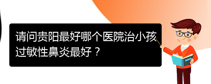(貴陽(yáng)哪家醫(yī)院能治鼻炎)請(qǐng)問(wèn)貴陽(yáng)最好哪個(gè)醫(yī)院治小孩過(guò)敏性鼻炎最好？(圖1)