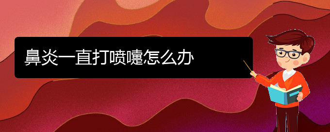 (貴陽(yáng)那家醫(yī)院治慢性鼻炎好)鼻炎一直打噴嚏怎么辦(圖1)