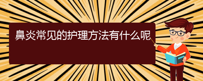 (貴陽(yáng)哪家治療鼻炎的醫(yī)院好)鼻炎常見(jiàn)的護(hù)理方法有什么呢(圖1)
