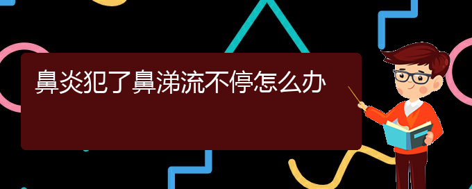 (貴陽(yáng)過(guò)敏性鼻炎怎么治)鼻炎犯了鼻涕流不停怎么辦(圖1)