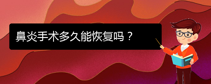 (貴州治鼻炎那家醫(yī)院好)鼻炎手術(shù)多久能恢復(fù)嗎？(圖1)