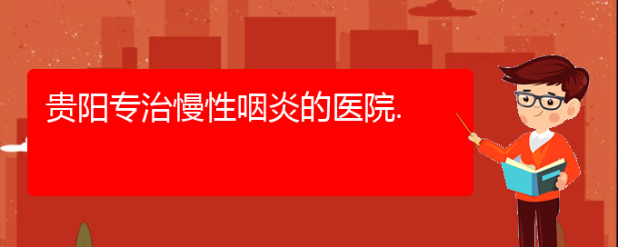 (貴陽(yáng)看慢性鼻炎的醫(yī)院是哪家)貴陽(yáng)專(zhuān)治慢性咽炎的醫(yī)院.(圖1)