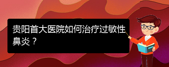 (貴陽(yáng)鼻科醫(yī)院掛號(hào))貴陽(yáng)首大醫(yī)院如何治療過(guò)敏性鼻炎？(圖1)