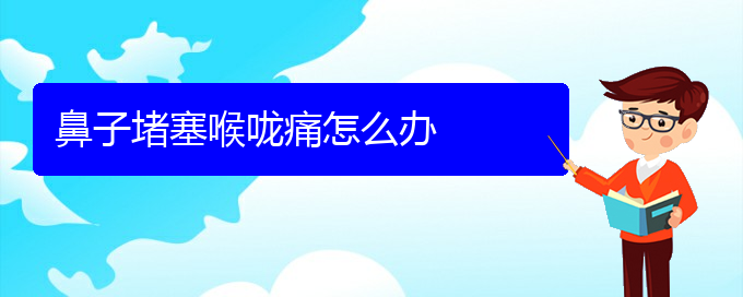 (貴陽在哪里看慢性鼻炎)鼻子堵塞喉嚨痛怎么辦(圖1)