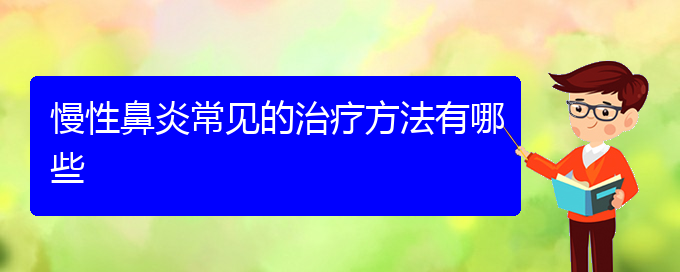 (貴陽(yáng)慢性鼻炎專治醫(yī)院)慢性鼻炎常見(jiàn)的治療方法有哪些(圖1)
