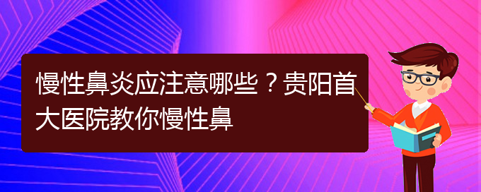 (貴陽治療慢性鼻炎比較好的醫(yī)院)慢性鼻炎應(yīng)注意哪些？貴陽首大醫(yī)院教你慢性鼻(圖1)