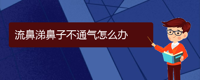 (貴陽治慢性鼻炎哪個醫(yī)院好)流鼻涕鼻子不通氣怎么辦(圖1)