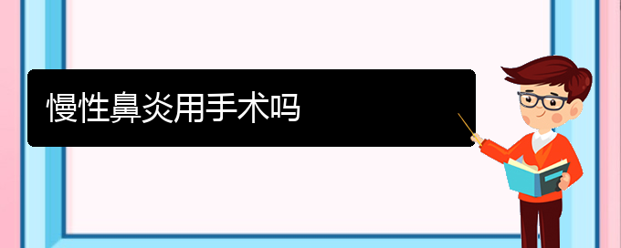 (貴陽治療慢性鼻炎醫(yī)院地址)慢性鼻炎用手術嗎(圖1)