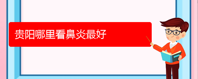 (貴陽(yáng)看慢性鼻炎價(jià)格)貴陽(yáng)哪里看鼻炎最好(圖1)