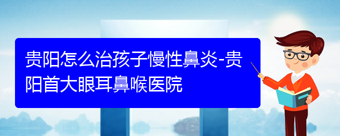 (貴陽(yáng)鼻科醫(yī)院掛號(hào))貴陽(yáng)怎么治孩子慢性鼻炎-貴陽(yáng)首大眼耳鼻喉醫(yī)院(圖1)
