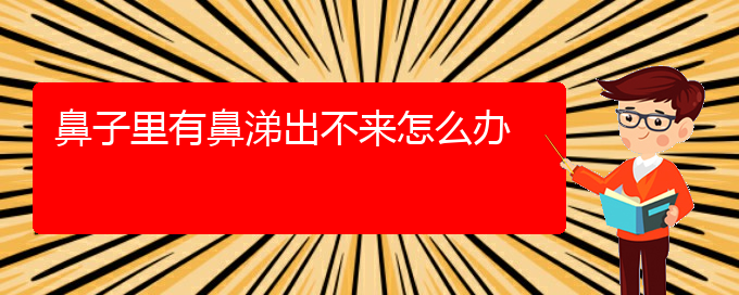 (貴陽(yáng)治療慢性鼻炎專業(yè)醫(yī)院)鼻子里有鼻涕出不來(lái)怎么辦(圖1)