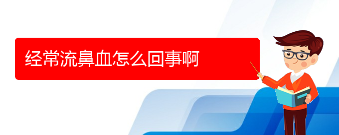 (貴陽鼻科醫(yī)院掛號)經常流鼻血怎么回事啊(圖1)