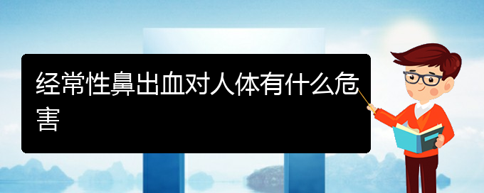 (貴陽鼻科醫(yī)院掛號(hào))經(jīng)常性鼻出血對(duì)人體有什么危害(圖1)