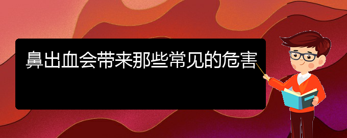 (貴陽(yáng)鼻科醫(yī)院掛號(hào))鼻出血會(huì)帶來(lái)那些常見的危害(圖1)