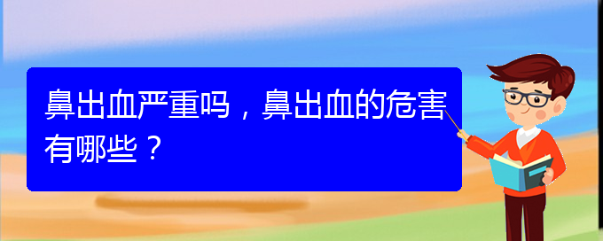 (貴陽鼻科醫(yī)院掛號)鼻出血嚴重嗎，鼻出血的危害有哪些？(圖1)