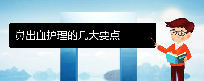 (貴陽看鼻出血去哪里)鼻出血護(hù)理的幾大要點(圖1)