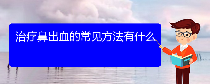 (貴陽(yáng)哪里可以給寶寶看鼻出血)治療鼻出血的常見(jiàn)方法有什么(圖1)