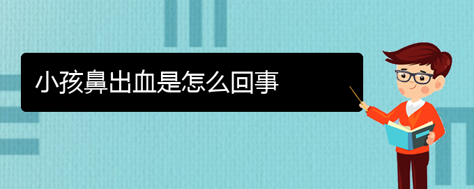 (貴陽(yáng)鼻科醫(yī)院掛號(hào))小孩鼻出血是怎么回事(圖1)