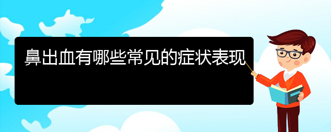 (治鼻出血貴陽權威的醫(yī)院)鼻出血有哪些常見的癥狀表現(xiàn)(圖1)