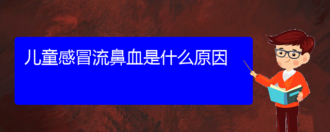 (貴陽(yáng)鼻科醫(yī)院掛號(hào))兒童感冒流鼻血是什么原因(圖1)