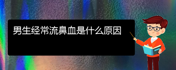 (貴陽鼻科醫(yī)院掛號)男生經常流鼻血是什么原因(圖1)