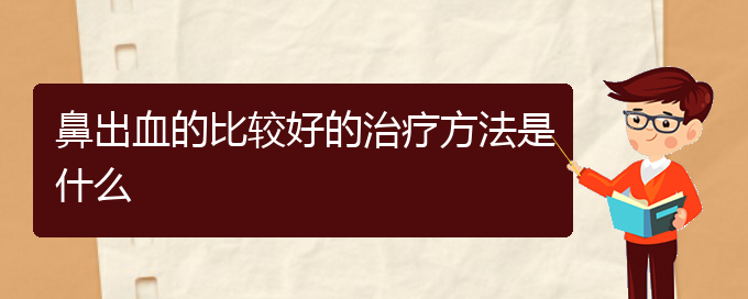 (貴陽鼻科醫(yī)院掛號(hào))鼻出血的比較好的治療方法是什么(圖1)