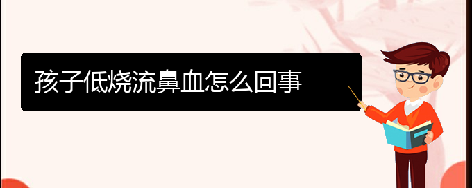 (貴陽(yáng)鼻科醫(yī)院掛號(hào))孩子低燒流鼻血怎么回事(圖1)