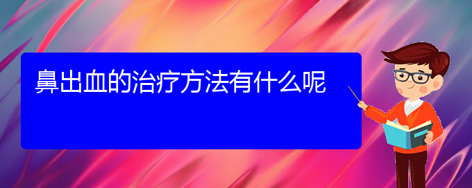 (貴陽(yáng)鼻科醫(yī)院掛號(hào))鼻出血的治療方法有什么呢(圖1)