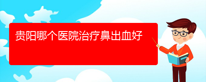 (貴陽鼻科醫(yī)院掛號(hào))貴陽哪個(gè)醫(yī)院治療鼻出血好(圖1)