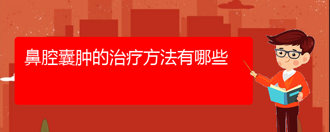 (貴陽(yáng)鼻科醫(yī)院掛號(hào))鼻腔囊腫的治療方法有哪些(圖1)