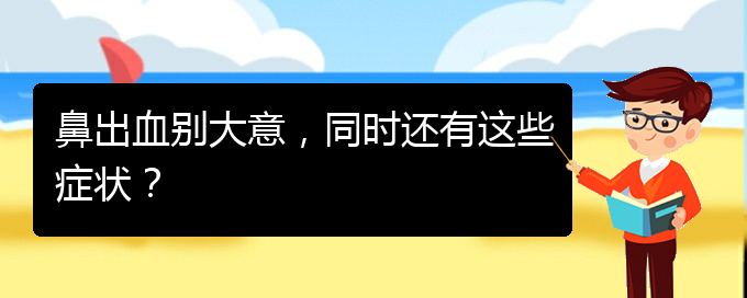 (貴陽(yáng)鼻科醫(yī)院掛號(hào))鼻出血?jiǎng)e大意，同時(shí)還有這些癥狀？(圖1)