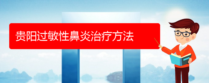 (貴陽(yáng)專治過(guò)敏性鼻炎的醫(yī)院)貴陽(yáng)過(guò)敏性鼻炎治療方法(圖1)