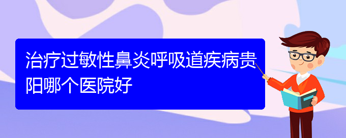 (貴陽(yáng)手術(shù)治療過(guò)敏性鼻炎)治療過(guò)敏性鼻炎呼吸道疾病貴陽(yáng)哪個(gè)醫(yī)院好(圖1)