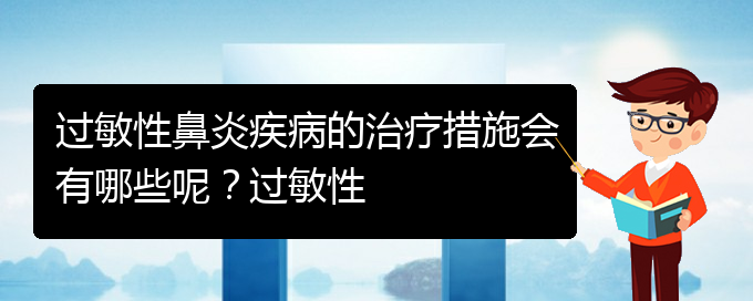 (貴陽過敏性鼻炎治療醫(yī)院那家好)過敏性鼻炎疾病的治療措施會有哪些呢？過敏性(圖1)