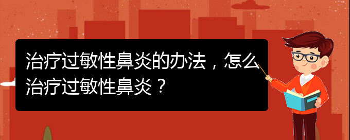 (治療過(guò)敏性鼻炎貴州的醫(yī)院)治療過(guò)敏性鼻炎的辦法，怎么治療過(guò)敏性鼻炎？(圖1)