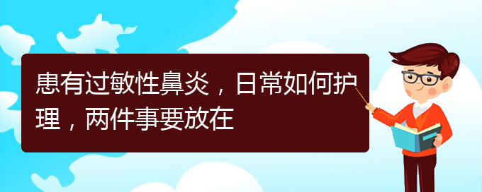 (貴陽(yáng)看過(guò)敏性鼻炎價(jià)格)患有過(guò)敏性鼻炎，日常如何護(hù)理，兩件事要放在(圖1)
