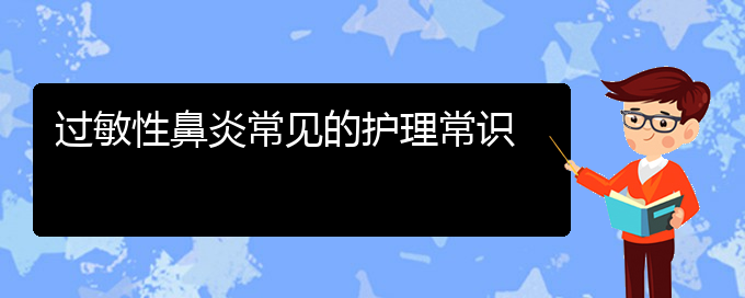 (貴陽治療過敏性鼻炎去什么醫(yī)院)過敏性鼻炎常見的護理常識(圖1)