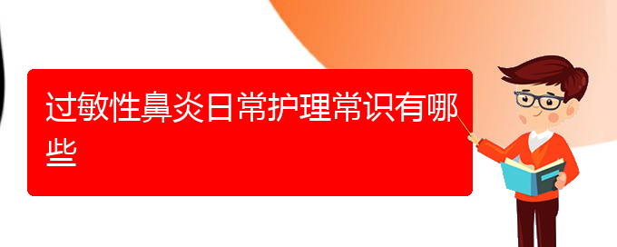 (貴陽(yáng)治療過敏性鼻炎多少錢)過敏性鼻炎日常護(hù)理常識(shí)有哪些(圖1)
