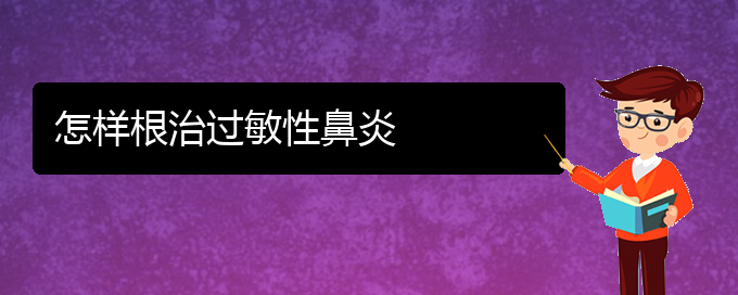 (貴陽(yáng)哪家治過(guò)敏性鼻炎好)怎樣根治過(guò)敏性鼻炎(圖1)