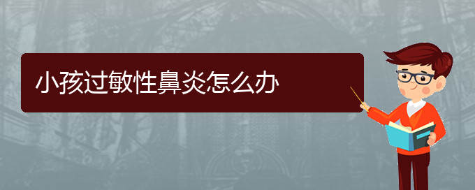 (貴陽(yáng)省治療過(guò)敏性鼻炎哪家醫(yī)院好)小孩過(guò)敏性鼻炎怎么辦(圖1)