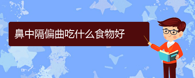 (貴陽鼻科醫(yī)院掛號(hào))鼻中隔偏曲吃什么食物好(圖1)