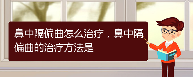 (貴陽看鼻中隔偏曲哪個醫(yī)院看的好)鼻中隔偏曲怎么治療，鼻中隔偏曲的治療方法是(圖1)