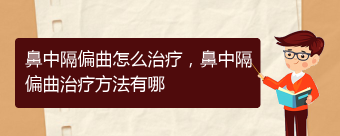 (貴陽哪個(gè)醫(yī)院治療鼻中隔偏曲效果好)鼻中隔偏曲怎么治療，鼻中隔偏曲治療方法有哪(圖1)