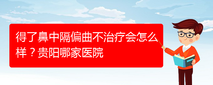 (貴陽哪家治療鼻中隔偏曲醫(yī)院好)得了鼻中隔偏曲不治療會怎么樣？貴陽哪家醫(yī)院(圖1)